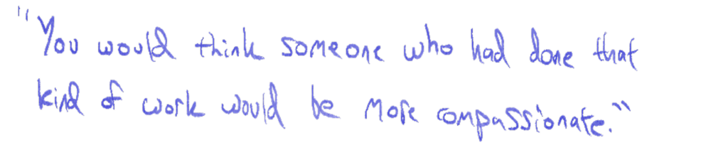 "You would think someone who had done that kind of work would be more compassionate."