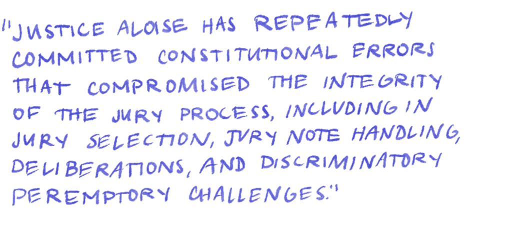 "Justice Aloise has repeatedly committed constitutional errors that compromised the integrity of the jury process, including in jury selection, jury note handling, deliberations, and discriminatory peremptory challenges."