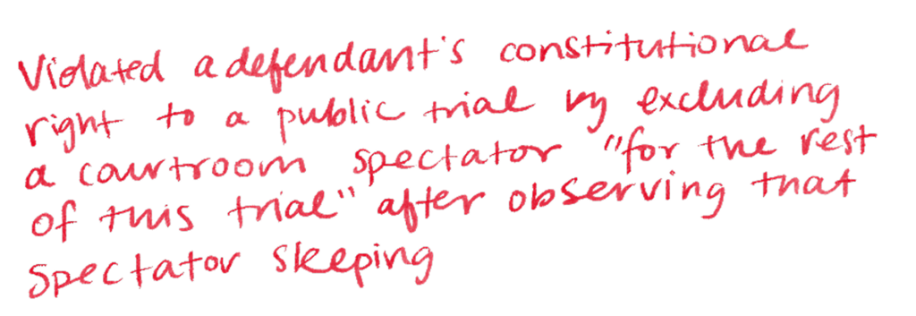 Violated a defendant's constitutional right to a public trial by excluding a courtroom spectator "for the rest of this trial" after observing that spectator sleeping