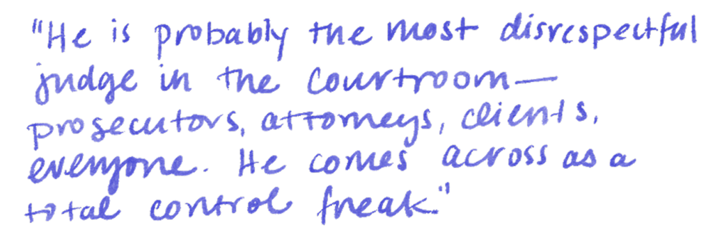 "He is probably the most disrespectful judge in the courtroom—prosecutors, attorneys, clients, everyone. He comes across as a total control freak."
