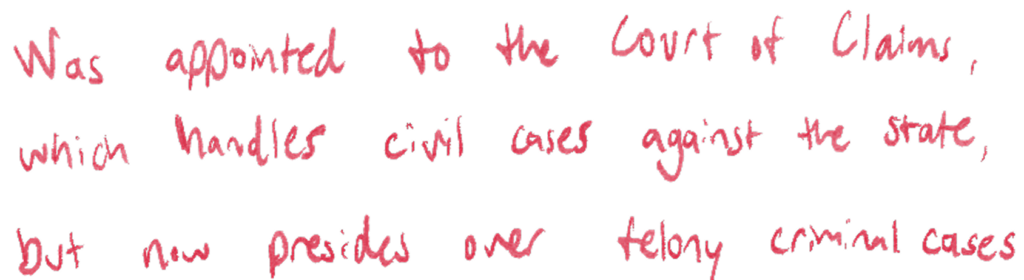 Was appointed to the Court of Claims, which handles civil cases against the state, but now presides over felony criminal cases 