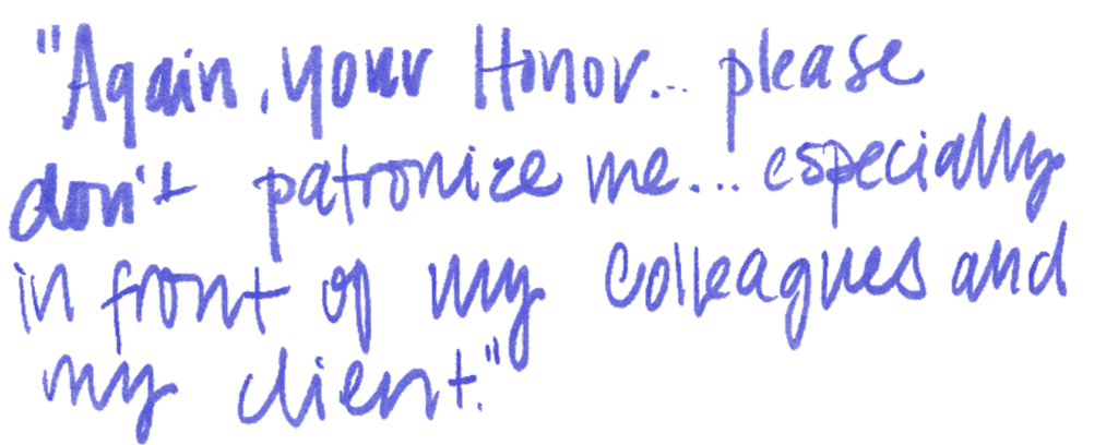 "Again, your Honor…please don't patronize me…especially in front of my colleagues and my client."